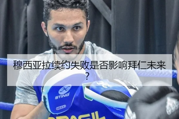 穆西亚拉续约失败是否影响拜仁未来?