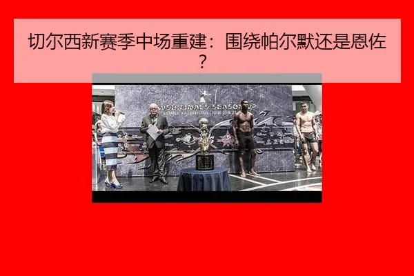 切尔西新赛季中场重建：围绕帕尔默还是恩佐？